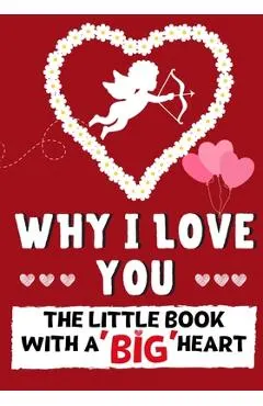 Why I Love You: The Little Book With A BIG Heart Perfect for Valentine's Day, Birthdays, Anniversaries, Mother's Day as a wedding gift
