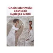 Cheia labirintului casniciei: supletea iubirii