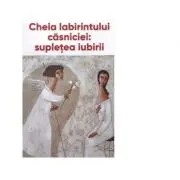 Cheia labirintului casniciei: supletea iubirii