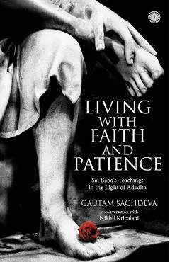 Living with Faith and Patience;Sai Baba's Teachings in the Light of Advaita