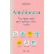Autohipnoza. Trusa mea de metode pentru gestionarea tuturor situatiilor