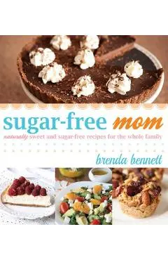 Sugar-Free Mom Naturally Sweet and Sugar-Free Recipes for the Whole Family