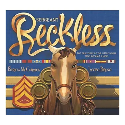 Sergeant Reckless: The True Story of the Little Horse Who Became a Hero