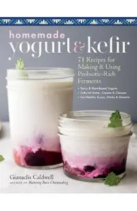 Homemade Yogurt & Kefir: 71 Recipes for Making & Using Probiotic-Rich Ferments