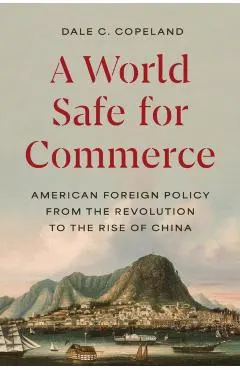 A World Safe for Commerce: American Foreign Policy from the Revolution to the Rise of China