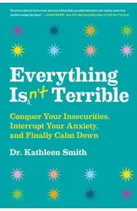 Everything Isn't Terrible: Conquer Your Insecurities, Interrupt Your Anxiety, and Finally Calm Down