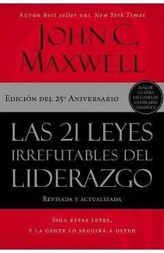 Las 21 Leyes Irrefutables del Liderazgo: Siga Estas Leyes, Y La Gente Lo Seguirá a Usted