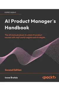 AI Product Manager's Handbook - Second Edition: Build, integrate, scale, and optimize products to grow as an AI product manager