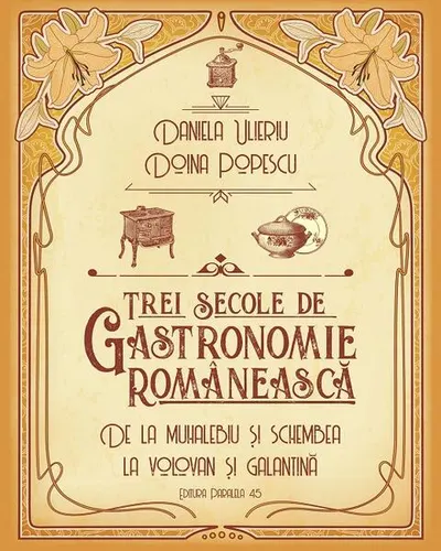 Trei secole de gastronomie românească - Paperback brosat - Daniela Ulieriu, Doina Popescu