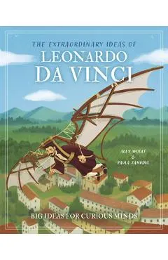 The Extraordinary Ideas of Leonardo Da Vinci: Big Ideas for Curious Minds