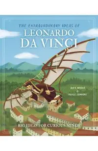 The Extraordinary Ideas of Leonardo Da Vinci: Big Ideas for Curious Minds