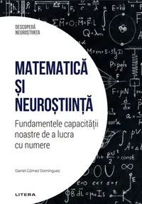 Matematica si neurostiinta. Fundamentele capacitatii noastre de a lucra cu numere. Volumul 41. Descopera Neurostiinta