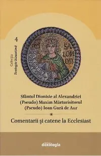 Comentarii si catene la Ecclesiast - Sfantul Dionisie al Alexandriei, (Pseudo) Maxim Marturisitorul, (Pseudo) Ioan Gura de Aur