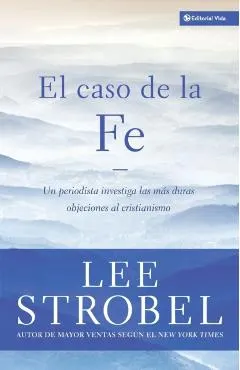 El Caso de la Fe: Un Periodista Investiga Las Objeciones Más Difíciles Contra El Cristianismo = The Case for Faith