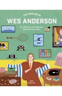 The Worlds of Wes Anderson: The Influences and Inspiration Behind the Iconic Films