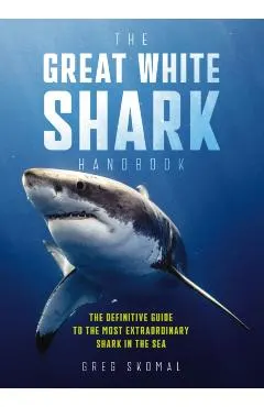 The Great White Shark Handbook: The Definitive Guide to the Most Extraordinary Shark in the Sea