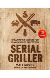 Serial Griller: Grillmaster Secrets for Flame-Cooked Perfection