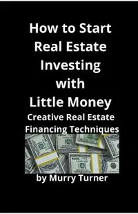 How to Start Real Estate Investing with Little Money: Creative Real Estate Financing Techniques
