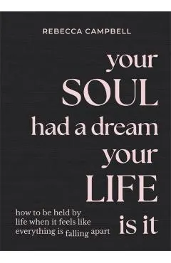 Your Soul Had a Dream, Your Life Is It: How to Be Held by Life When It Feels Like Everything Is Falling Apart