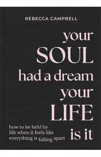 Your Soul Had a Dream, Your Life Is It: How to Be Held by Life When It Feels Like Everything Is Falling Apart