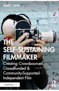 The Self-Sustaining Filmmaker: Creating Crowdsourced, Crowdfunded & Community-Supported Independent Film