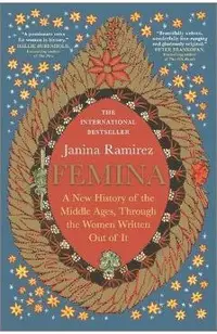 Femina: A New History of the Middle Ages, Through the Women Written Out of It