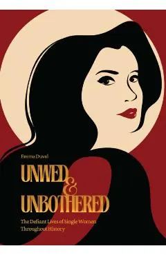 Unwed & Unbothered: The Defiant Lives of Single Women Throughout History