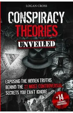 Conspiracy Theories Unveiled: Exposing the Hidden Truths Behind the 27 Most Controversial Secrets You Can't Ignore