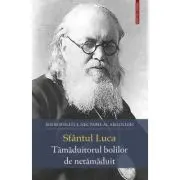Sfantul Luca. Tamaduitorul bolilor de netamaduit
