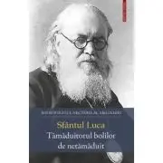 Sfantul Luca. Tamaduitorul bolilor de netamaduit