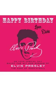 Happy Birthday-Love, Elvis: On Your Special Day, Enjoy the Wit and Wisdom of Elvis Presley, The King of Rock'n'Roll