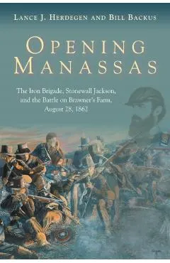 Opening Manassas: The Iron Brigade, Stonewall Jackson, and the Battle on Brawner's Farm, August 28, 1862