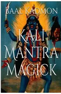 Kali Mantra Magick: Summoning The Dark Powers of Kali Ma