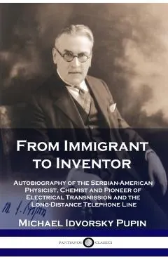 From Immigrant to Inventor: Autobiography of the Serbian-American Physicist, Chemist and Pioneer of Electrical Transmission and the Long-Distance