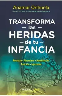 Transforma Las Heridas de Tu Infancia: Rechazo - Abandono - Humillaci�n - Traici�n - Injusticia / Heal the Wounds of Your Youth