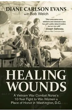 Healing Wounds: A Vietnam War Combat Nurse's 10-Year Fight to Win Women a Place of Honor in Washington, D.C.