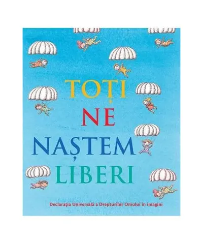 Toți ne naștem liberi. Declarația universală a drepturilor omului în imagini - Hardcover - ***
