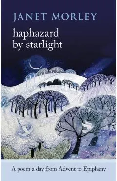 Haphazard by Starlight: A Poem A Day From Advent To Epiphany