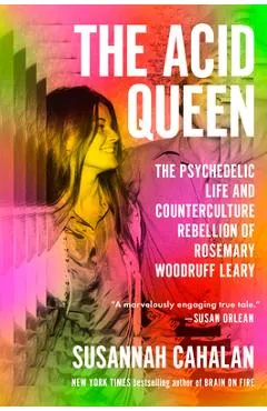 The Acid Queen: The Psychedelic Life and Counterculture Rebellion of Rosemary Woodruff Leary