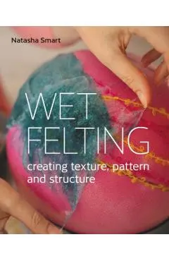 Wet Felting: Creating Texture, Pattern and Structure