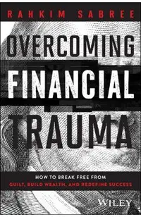 Overcoming Financial Trauma: How to Break Free from Guilt, Build Wealth, and Redefine Success