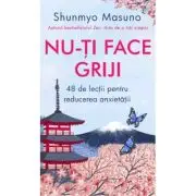 Nu-ti face griji. 48 de lectii pentru reducerea anxietatii