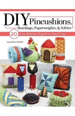 Put a Pin in It: 20 Quilting and Sewing Lessons for Cute Pincushions and Scrappy Softies