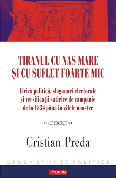 Tiranul cu nas mare și cu suflet foarte mic. Lirică politică, sloganuri electorale și versificații satirice de campanie de la 1834 până în zilele noastre
