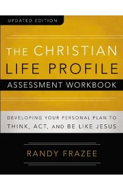 The Christian Life Profile Assessment Workbook Updated Edition: Developing Your Personal Plan to Think, Act, and Be Like Jesus