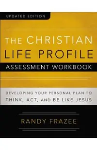 The Christian Life Profile Assessment Workbook Updated Edition: Developing Your Personal Plan to Think, Act, and Be Like Jesus