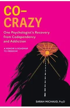 Co-Crazy: One Psychologist's Recovery from Codependency and Addiction: A Memoir and Roadmap to Freedom