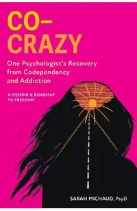 Co-Crazy: One Psychologist's Recovery from Codependency and Addiction: A Memoir and Roadmap to Freedom