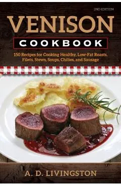 Venison Cookbook: 150 Recipes for Cooking Healthy, Low-Fat Roasts, Filets, Stews, Soups, Chilies and Sausage, Second Edition