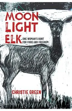 Moonlight Elk: One Woman's Hunt for Food and Freedom